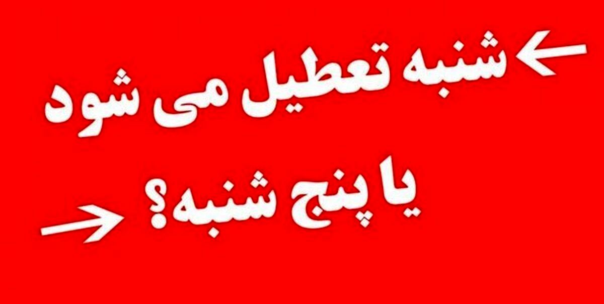 نظر قطعی درخصوص تعطیلی شنبه یا پنج‌شنبه